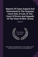 Reports Of Cases Argued And Determined In The Supreme Court And, At Law, In The Court Of Errors And Appeals Of The State Of New Jersey; Volume 51 1378469089 Book Cover