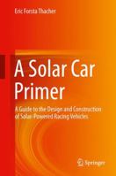 A Solar Car Primer: A Guide to the Design and Construction of Solar-Powered Racing Vehicles 3319174932 Book Cover