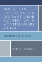 Social Ties, Resources, and Migrant Labor Contention in Contemporary China: From Peasants to Protesters 0739191853 Book Cover