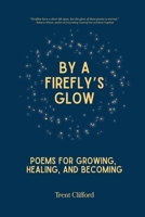 By a Firefly's Glow : Poems for Growing, Healing, and Becoming 1966655460 Book Cover