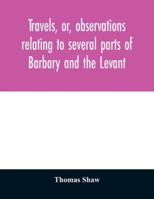 Travels, or Observations Relating to Several Parts of Barbary and the Levant 9354029167 Book Cover