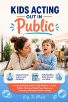 Kids Acting Out in Public: A Calm Parenting Guide to Kids Behavior in Public, Toddler Tantrums, Public Place Rules, and Managing Meltdowns Without Yelling B0H32RY7B6 Book Cover