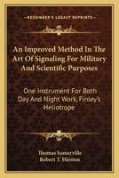 An Improved Method In The Art Of Signaling For Military And Scientific Purposes: One Instrument For Both Day And Night Work, Finley's Heliotrope 1430471964 Book Cover