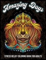Amazing Dogs, Stress Relief Coloring Book For Adults: Mandala Style Coloring Pages with Dazzling Dogs Featuring Fun and Relaxing Dog Designs B093BC3NSP Book Cover