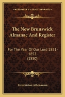 The New Brunswick Almanac And Register: For The Year Of Our Lord 1851-1852 1179937120 Book Cover
