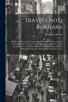 Travels Into Bokhara; Being the Account of a Journey From India to Cabool, Tartary, and Persia; Also, Narrative of a Voyage on the Indus, From the sea ... Under the Orders of the Supreme Gover 102220064X Book Cover