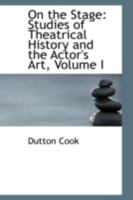 On The Stage V1: Studies Of Theatrical History And The Actor's Art 1164907085 Book Cover