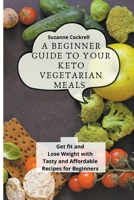 A Beginner Guide to your Keto Vegetarian Meals: Get Fit and Lose Weight with Tasty and Affordable Recipes for Beginners B09CRF1B8D Book Cover