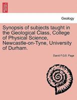 Synopsis of subjects taught in the Geological Class, College of Physical Science, Newcastle-on-Tyne, University of Durham. 124091900X Book Cover