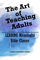 The Art of Teaching Adults: LEADING Meaningful Bible Classes B0BD1SRKFQ Book Cover