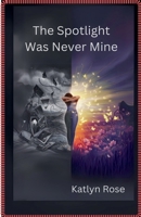 The Spotlight Was Never Mine B0DTXHND3H Book Cover