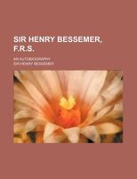 Sir Henry Bessemer F.R.S.: An Autobiography 1236530357 Book Cover