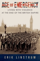 Age of Emergency: Living with Violence at the End of the British Empire 0197572030 Book Cover
