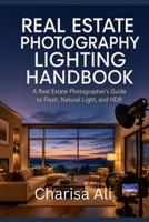 Real Estate Photography Lighting Handbook: A Real Estate Photographer's Guide to Flash, Natural Light, and HDR B0HBKLT1BN Book Cover