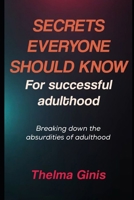 Secrets Everyone Should Know For Successful Adulthood: Breaking down the absurdities of adulthood B0F3TMVMT8 Book Cover