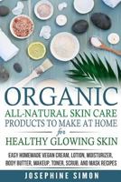 Organic All-Natural Skin Products to Make at Home for Healthy Glowing Skin: Easy Homemade Vegan Cream, Lotion, Moisturizer, Body Butter, Makeup, Toner, Scrub, and Mask Recipes 1986690490 Book Cover