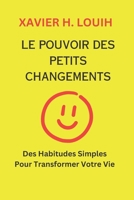 LE POUVOIR DES PETITS CHANGEMENTS: Des Habitudes Simples Pour Transformer Votre Vie B0C1JH4BQ3 Book Cover