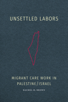 Unsettled Labors: Migrant Care Work in Palestine/Israel 1478030593 Book Cover