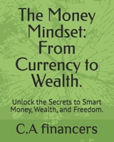 The Money Mindset: From Currency to Wealth.: Unlock the Secrets to Smart Money, Wealth, and Freedom. B0F49RLLL9 Book Cover