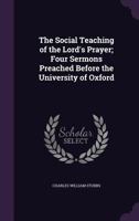 The social teaching of the Lord's Prayer; four sermons preached before the University of Oxford 134147898X Book Cover