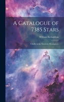 A Catalogue of 7385 Stars: Chiefly in the Southern Hemisphere 1022165992 Book Cover