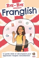 Bye Bye Franglish: Apprendre l’anglais naturellement - le guide drôle et décomplexé, avec les meilleures techniques pour t'immerger en anglais (French Edition) B0FDXYWBZ4 Book Cover