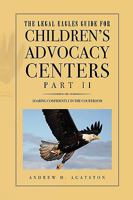 The Legal Eagles Guide for Children's Advocacy Centers, Part II 1450030297 Book Cover