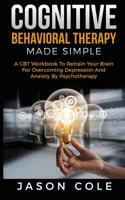 Cognitive Behavioral Therapy Made Simple: A CBT Workbook To Retrain Your Brain For Overcoming Depression And Anxiety By Psychotherapy 107841145X Book Cover