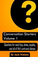 Conversation Starters Volume 1: Questions for road trips, dates, couples, and all of life's awkward silences 1482703122 Book Cover