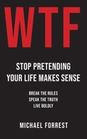 WTF: Stop Pretending Your Life Makes Sense: Break the Rules, Speak the Truth, Live Boldly B0GZYP559Y Book Cover
