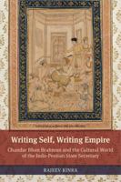 Writing Self, Writing Empire: Chandar Bhan Brahman and the Cultural World of the Indo-Persian State Secretary 0520286464 Book Cover