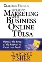 Clarence Fisher's Secrets to Marketing Your Business Online in Tulsa 1463577893 Book Cover
