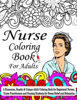 Nurse Coloring Book For Adult: A Coloring Book For Nurses, A Humorous, Snarky & Unique Adult Coloring Book for Registered Nurses, Nurse Practitioners ... for Stress Relief and Relaxation B093B2KYSD Book Cover
