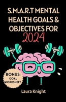 S.M.A.R.T MENTAL HEALTH GOALS & OBJECTIVES FOR 2024: A Comprehensive & Inspirational Guide Made Easy For Men, Women, Young Adults, College Students, Spiritual People & Everyday Wellness B0CRF2T64H Book Cover