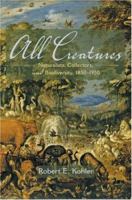 All Creatures: Naturalists, Collectors, and Biodiversity, 1850-1950 0691125392 Book Cover