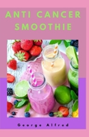 ANTI CANCER SMOOTHIE: Anti-cancer smoothies irresistible smoothie recipes to fight Cancer B086Y6L53P Book Cover