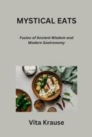 Mystical Eats: Fusion of Ancient Wisdom and Modern Gastronomy B0CQGHMT13 Book Cover