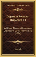 Digestum Romano-Hispanum V1: Ad Usum Tironum Hispanorum Ordinaturm Opera Joannis Sala (1794) 116700907X Book Cover