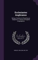 Ecclesiastes Anglicanus: Being a Treatise on Preaching, as Adapted to a Church of England 1341533514 Book Cover