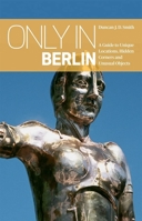 Only in Berlin: A Guide to Unique Locations, Hidden Corners and Unusual Objects 3950366237 Book Cover