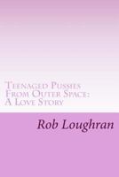 Teenaged Pussies from Outer Space: A Love Story 1482720876 Book Cover