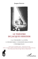 Le Théâtre de Jacques Serizier: La Tournée, La Nina, L'increvable, Chanson-Baluchon, Pourquoi-je ? (Cabaret) (French Edition) 2343060460 Book Cover