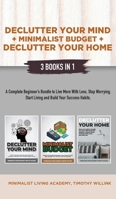 Declutter Your Mind + Minimalist Budget + Declutter Your Home: 3 Books in 1: A Complete Beginner's Bundle to Live More with Less, Stop Worrying, Start Living and Build Your Success Habits 1646156285 Book Cover