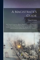A magistrate's guide; and citizen's counsellor: being a digested abstract of those laws of the state of Maryland most necessary to be known, and most ... varity of practical forms and precedents; for 1015351387 Book Cover