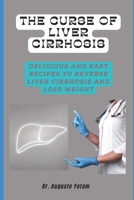 The Curse of Liver Cirrhosis: Delicious and Easy Recipes to Reverse Liver Cirrhosis and Lose Weight B0BRYZRW6T Book Cover