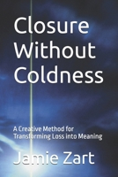 Closure Without Coldness: A Creative Method for Transforming Loss into Meaning B0H5F89D3M Book Cover