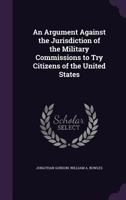 An Argument Against the Jurisdiction of the Military Commissions to try Citizens of the United States 1019200162 Book Cover