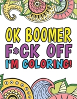 OK Boomer F*ck Off I'm Coloring | A Totally Irreverent Adult Coloring Book Gift For Swearing Like A Millenial | Holiday Gift & Birthday Present For ... OK Boomer Gifts | Millennials | Millenials 1711857246 Book Cover