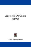 Apoteosis De Colon: Escritos Relativos À La Celebration Del Cuarto Centenario Del Descubrimiento Del Nuevo Mundo, Ilustrados Con Rarias Noticias Historicas - Primary Source Edition 1104013215 Book Cover