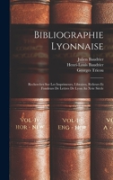 Bibliographie Lyonnaise: Recherches Sur Les Imprimeurs, Libraires, Relieurs Et Fondeurs De Lettres De Lyon Au Xvie Si�cle 1018034269 Book Cover